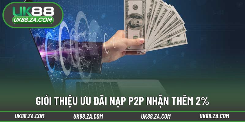 Khái quát chương trình nạp P2P nhận thêm 2%