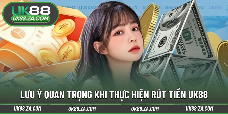 Lưu ý cần nắm trước khi gửi yêu cầu rút tiền UK88